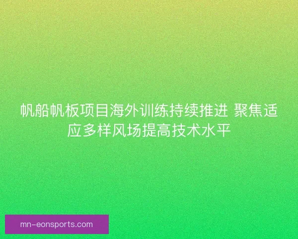 帆船帆板项目海外训练持续推进 聚焦适应多样风场提高技术水平