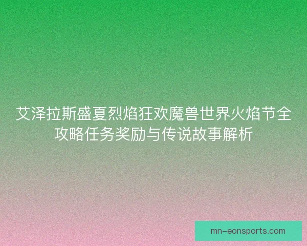 艾泽拉斯盛夏烈焰狂欢魔兽世界火焰节全攻略任务奖励与传说故事解析