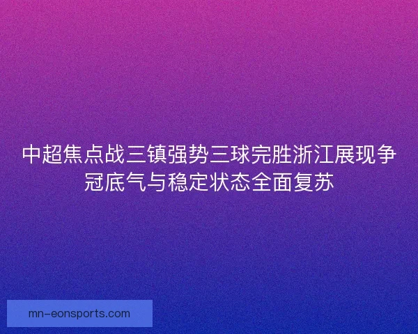 中超焦点战三镇强势三球完胜浙江展现争冠底气与稳定状态全面复苏