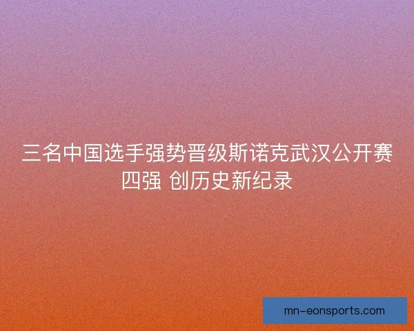 三名中国选手强势晋级斯诺克武汉公开赛四强 创历史新纪录
