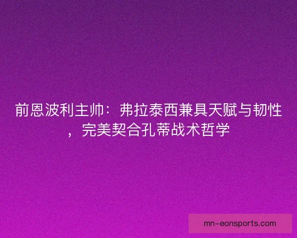 前恩波利主帅：弗拉泰西兼具天赋与韧性，完美契合孔蒂战术哲学