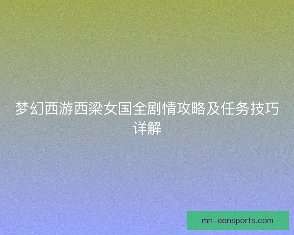 梦幻西游西梁女国全剧情攻略及任务技巧详解
