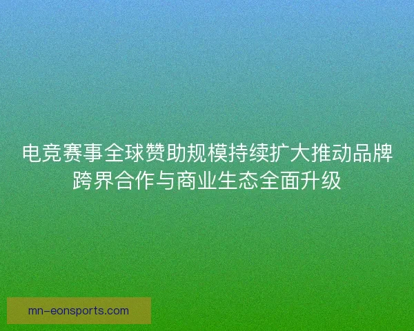 电竞赛事全球赞助规模持续扩大推动品牌跨界合作与商业生态全面升级