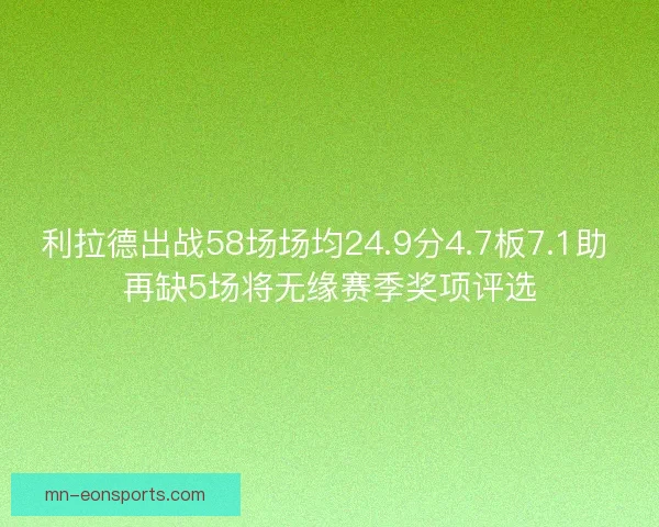利拉德出战58场场均24.9分4.7板7.1助 再缺5场将无缘赛季奖项评选