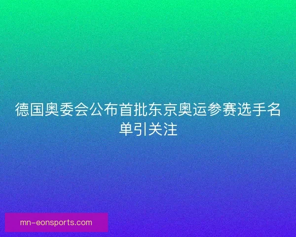 德国奥委会公布首批东京奥运参赛选手名单引关注