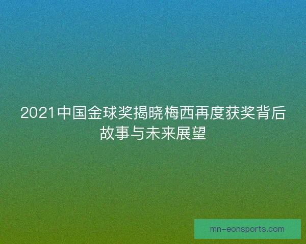 2021中国金球奖揭晓梅西再度获奖背后故事与未来展望 2021中国金球奖揭晓梅西再度获奖背后故事与未来展望