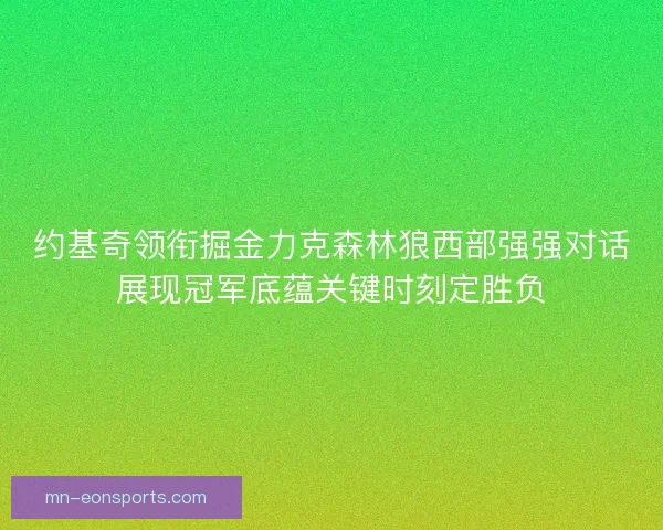 约基奇领衔掘金力克森林狼西部强强对话展现冠军底蕴关键时刻定胜负 约基奇领衔掘金力克森林狼西部强强对话展现冠军底蕴关键时刻定胜负